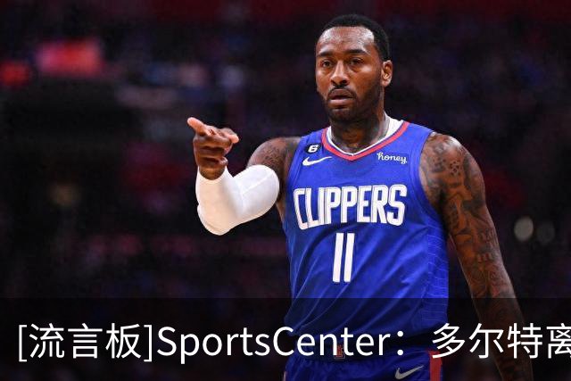 [流言板]SportsCenter：多尔特离队，麦凯恩预计进入雷霆首发